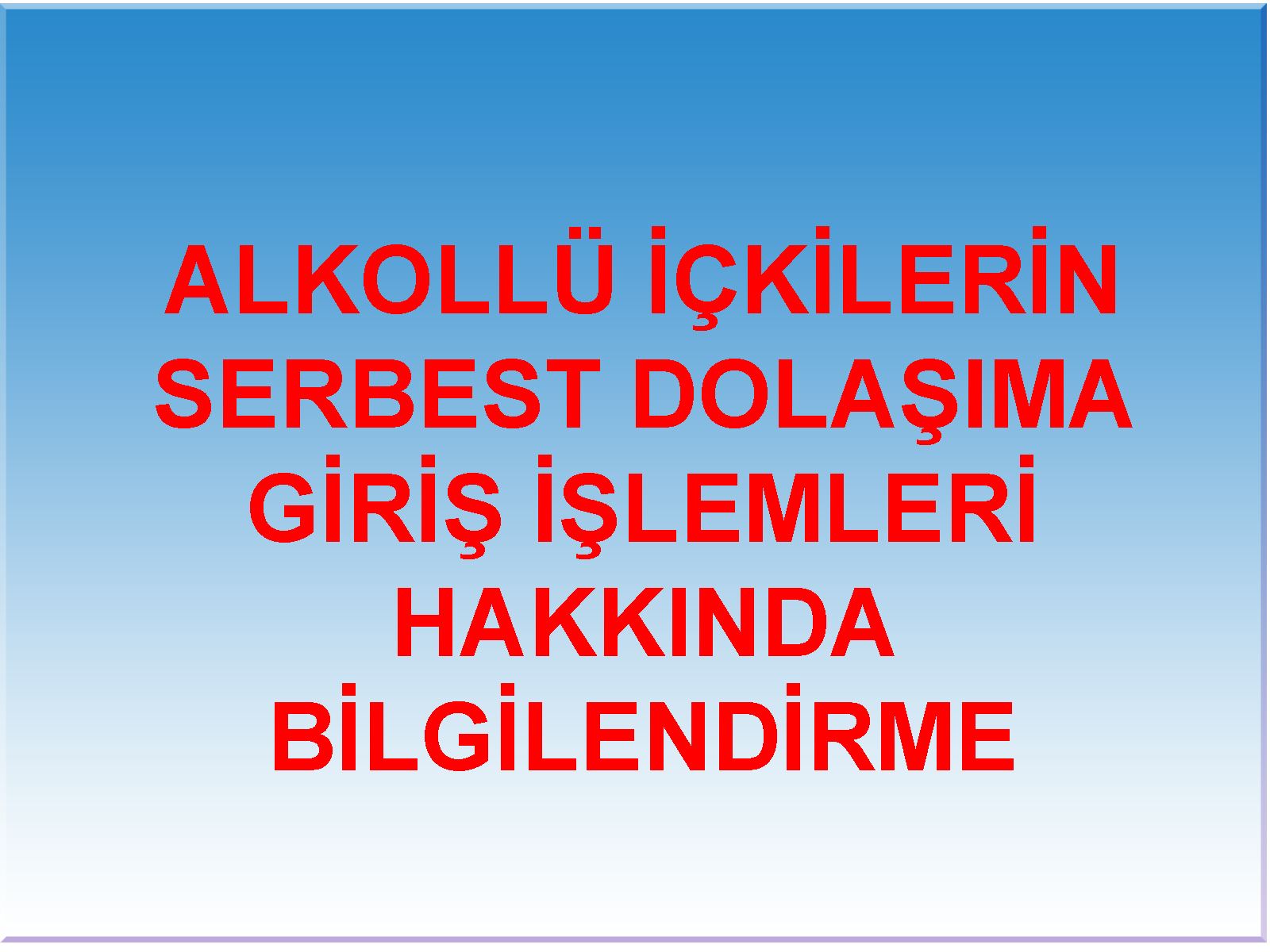 ALKOLLÜ İÇKİLERİN SERBEST DOLAŞIMA GİRİŞ İŞLEMLERİ HAKKINDA BİLGİLENDİRME