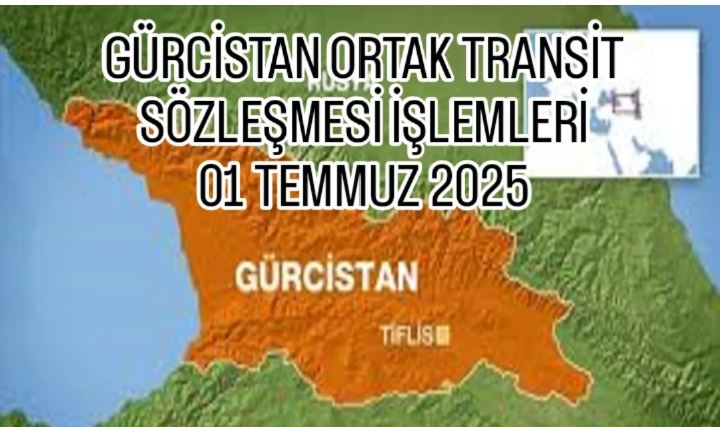 GÜRCİSTAN ORTAK TRANSİT SÖZLEŞMESİ İŞLEMLERİ 01 TEMMUZ 2025