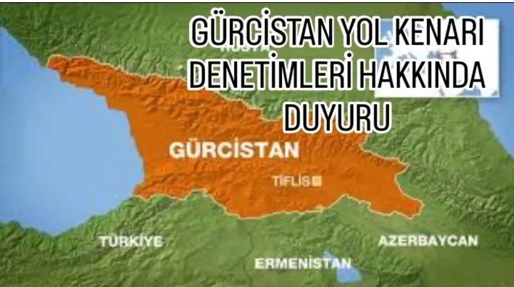 GÜRCİSTAN YOL KENARI DENETİMLERİ HAKKINDA DUYURU