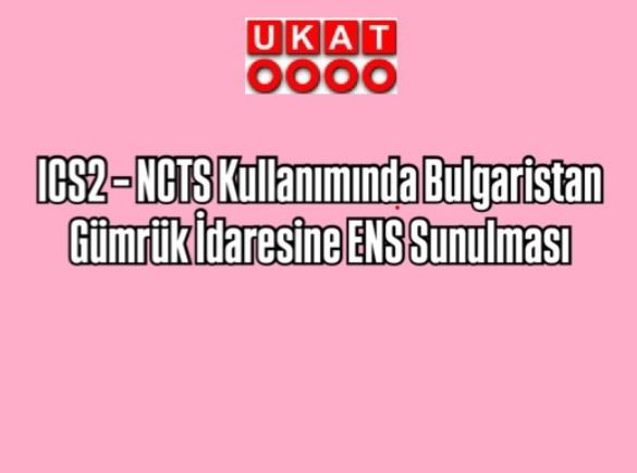 *ICS2 – NCTS Kullanımında Bulgaristan* *Gümrük İdaresine ENS Sunulması*