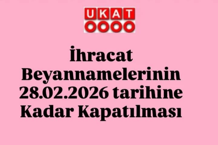 İhracat Beyannamelerinin 28.02.2026 tarihine Kadar Kapatılması