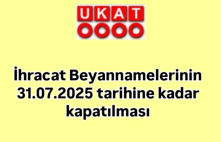 İHRACAT BEYANNAMELERİNİN 31.07.2025 TARİHİNE KADAR KAPATILMASI