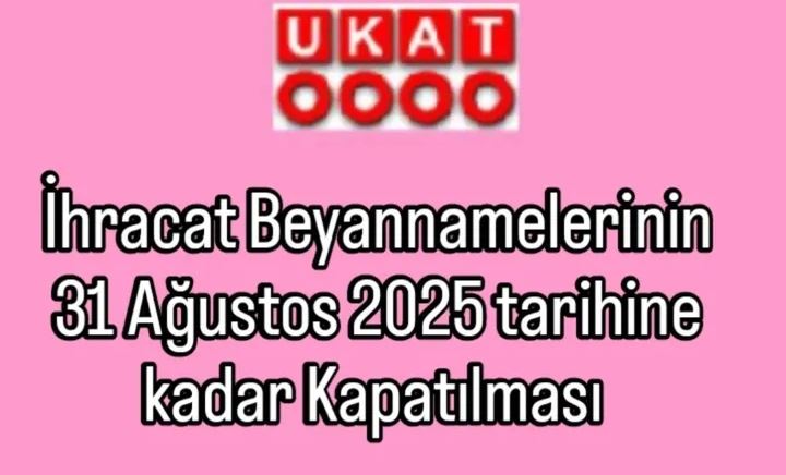 İHRACAT BEYANNAMELERİNİN 31 AĞUSTOS 2025 TARİHİNE KADAR KAPATILMASI