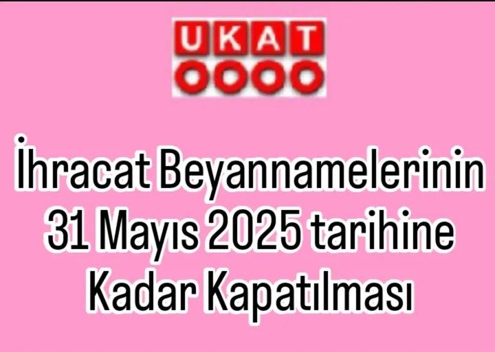 İHRACAT BEYANNAMELERİNİN 31 MAYIS 2025 TARİHİNE KADAR KAPATILMASI