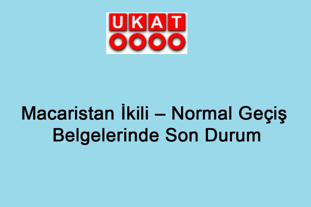 Macaristan İkili – Normal Geçiş Belgelerinde Son Durum