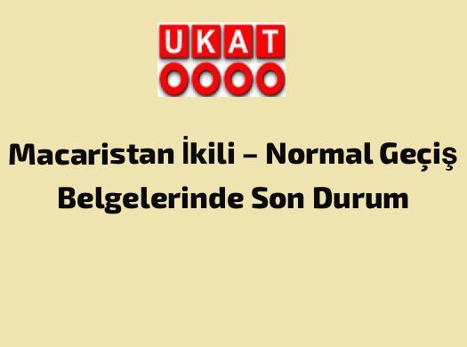 Macaristan İkili – Normal Geçiş Belgelerinde Son Durum