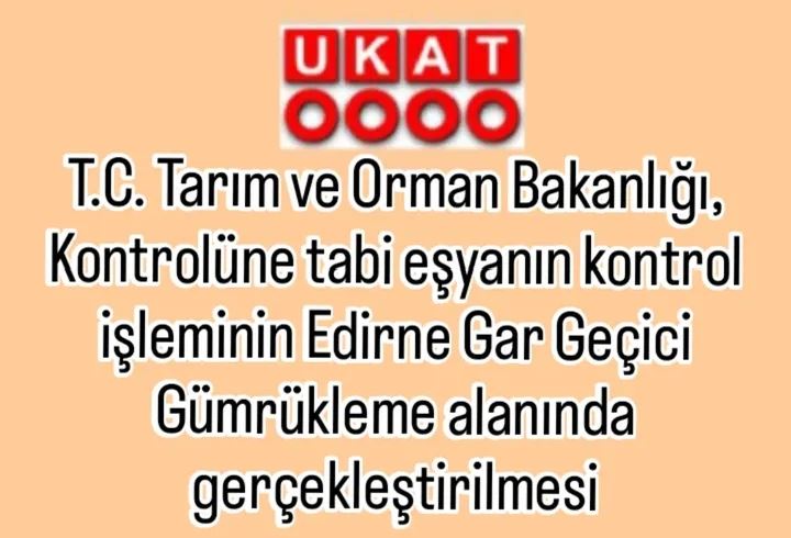 T.C. Tarım ve Orman Bakanlığı, Kontrolüne tabi eşyanın kontrol işleminin Edirne Gar Geçici Gümrükleme alanında gerçekleştirilmesi