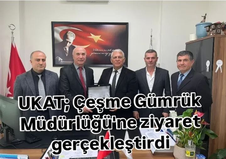 UKAT; Çeşme Gümrük Müdürlüğü’ne Ziyaret gerçekleştirildi