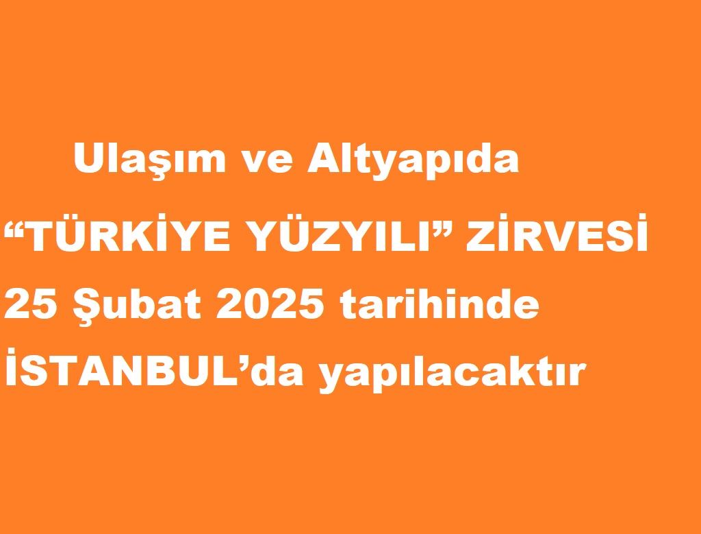 Ulaşım ve Altyapıda “TÜRKİYE YÜZYILI” ZİRVESİ 25 Şubat 2025 tarihinde İSTANBUL’da yapılacaktır.